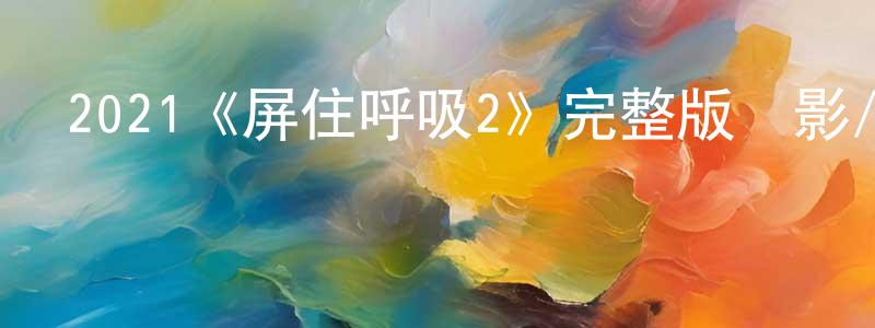 2021《屏住呼吸2》完整版電影/在線觀看/百度云-美劇天堂 陳紅風的blog